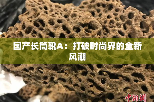 国产长筒靴A：打破时尚界的全新风潮