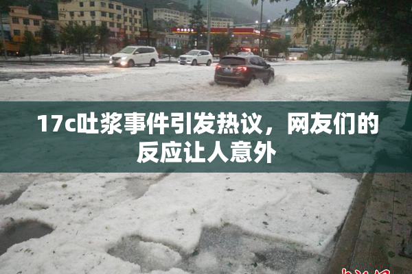 17c吐浆事件引发热议，网友们的反应让人意外