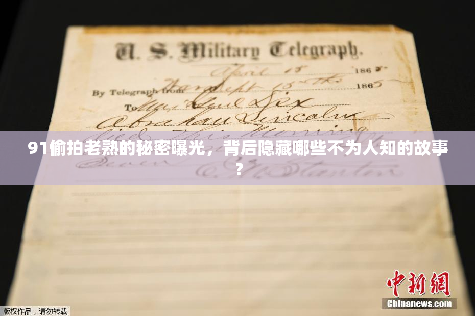 91偷拍老熟的秘密曝光，背后隐藏哪些不为人知的故事？
