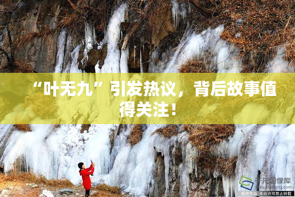 “叶无九”引发热议，背后故事值得关注！