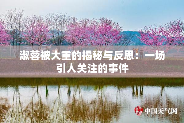 淑蓉被大重的揭秘与反思：一场引人关注的事件