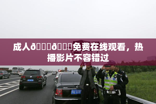 成人🍆🍑免费在线观看，热播影片不容错过