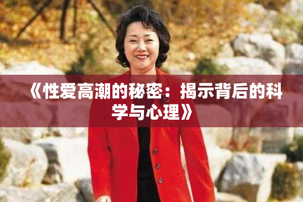 《性爱高潮的秘密：揭示背后的科学与心理》