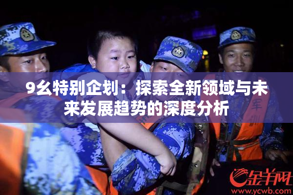 9幺特别企划：探索全新领域与未来发展趋势的深度分析