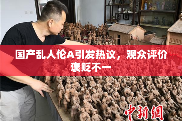 国产乱人伦A引发热议，观众评价褒贬不一