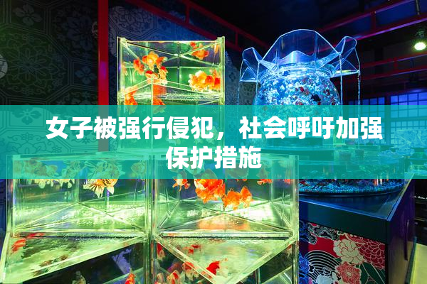 女子被强行侵犯，社会呼吁加强保护措施