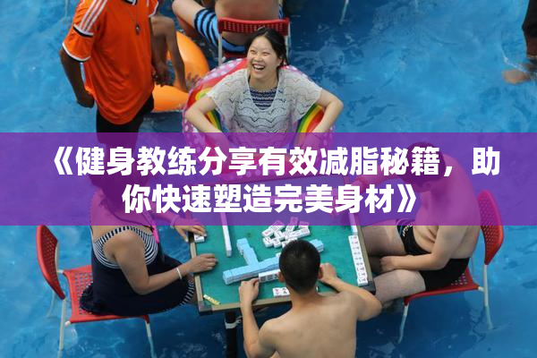 《健身教练分享有效减脂秘籍，助你快速塑造完美身材》