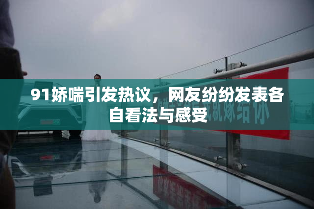 91娇喘引发热议，网友纷纷发表各自看法与感受