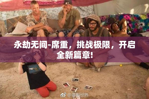 永劫无间-席重，挑战极限，开启全新篇章!