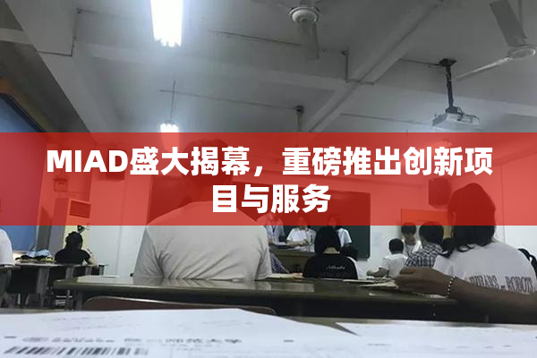 MIAD盛大揭幕，重磅推出创新项目与服务