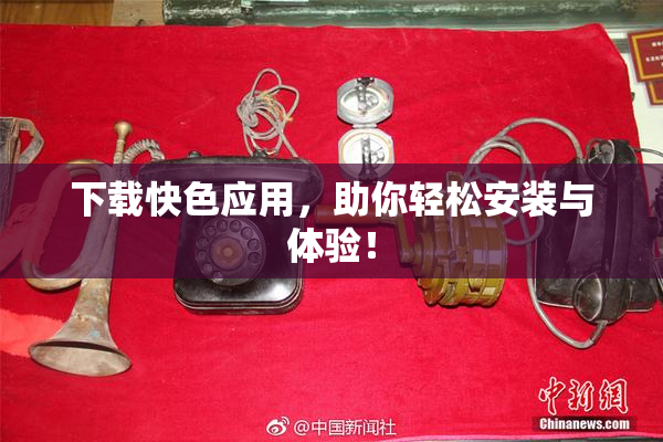 下载快色应用，助你轻松安装与体验！