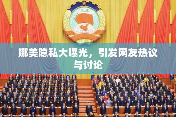 娜美隐私大曝光，引发网友热议与讨论