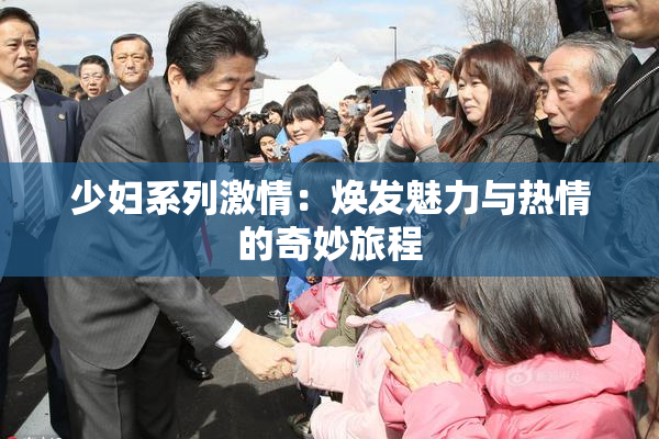 少妇系列激情：焕发魅力与热情的奇妙旅程