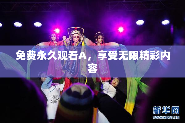 免费永久观看A，享受无限精彩内容