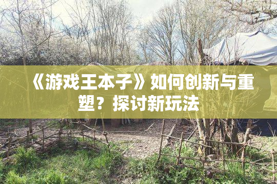 《游戏王本子》如何创新与重塑？探讨新玩法