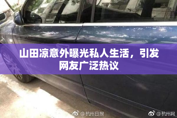山田凉意外曝光私人生活，引发网友广泛热议