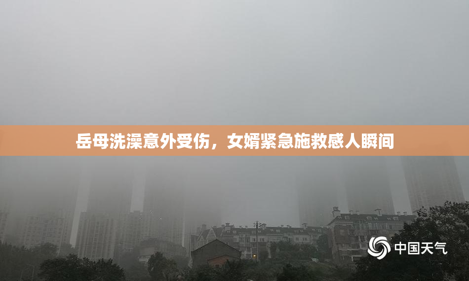 岳母洗澡意外受伤，女婿紧急施救感人瞬间