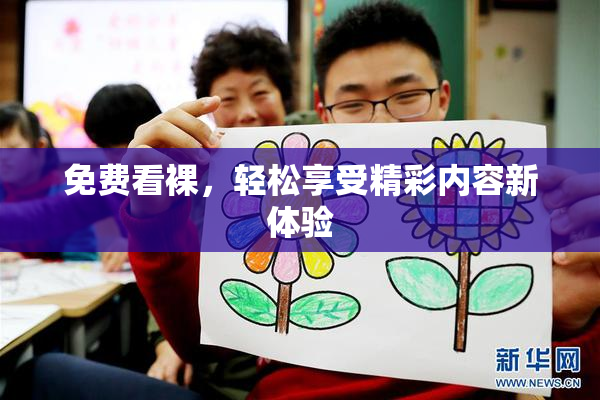 免费看裸，轻松享受精彩内容新体验
