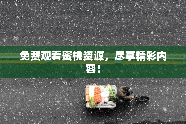 免费观看蜜桃资源，尽享精彩内容！