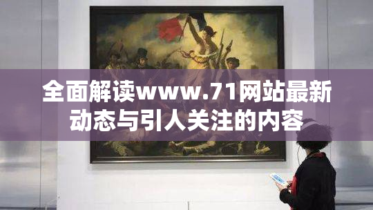 全面解读www.71网站最新动态与引人关注的内容