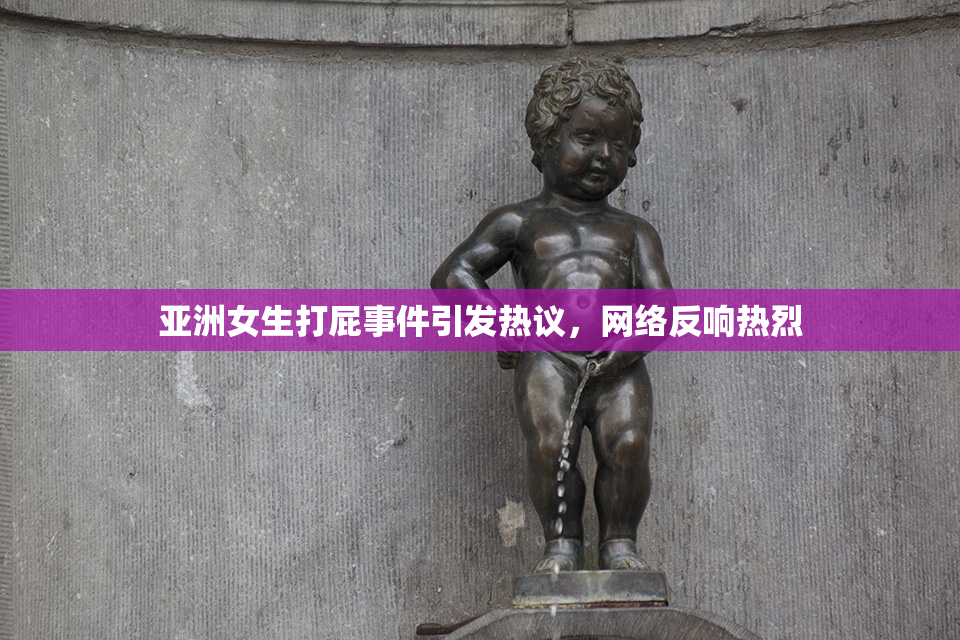 亚洲女生打屁事件引发热议，网络反响热烈