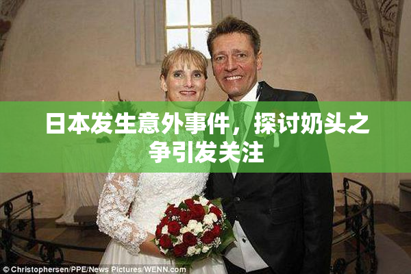 日本发生意外事件，探讨奶头之争引发关注