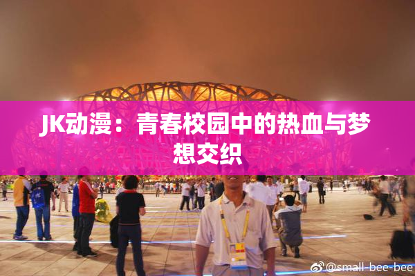 JK动漫：青春校园中的热血与梦想交织