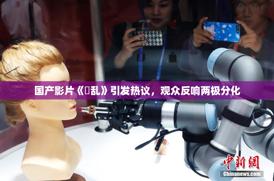 国产影片《婬乱》引发热议，观众反响两极分化