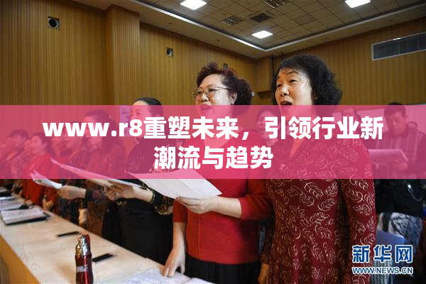 www.r8重塑未来，引领行业新潮流与趋势