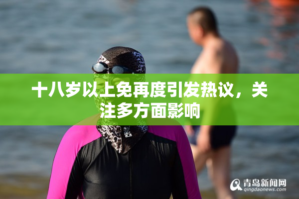 十八岁以上免再度引发热议，关注多方面影响