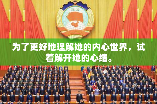 为了更好地理解她的内心世界，试着解开她的心结。