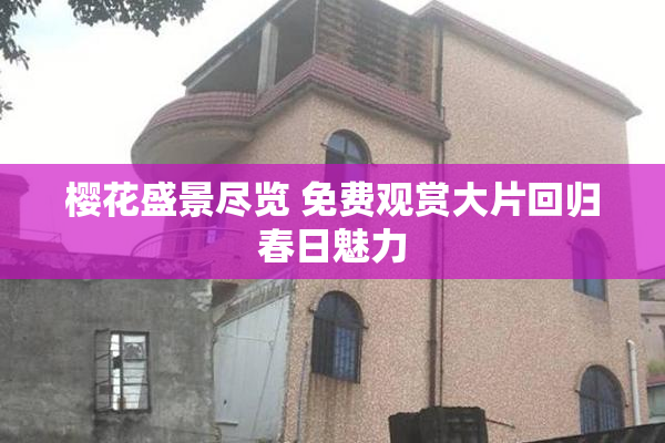 樱花盛景尽览 免费观赏大片回归春日魅力
