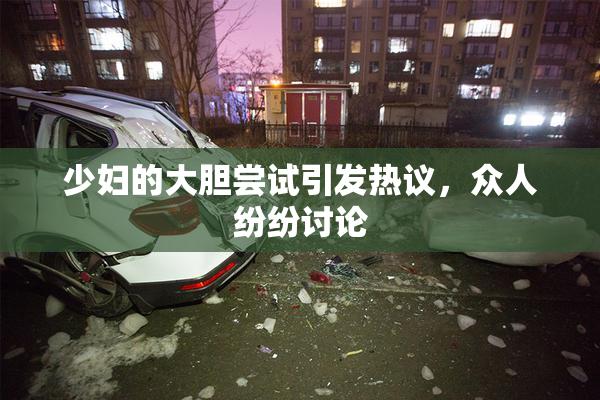 少妇的大胆尝试引发热议，众人纷纷讨论