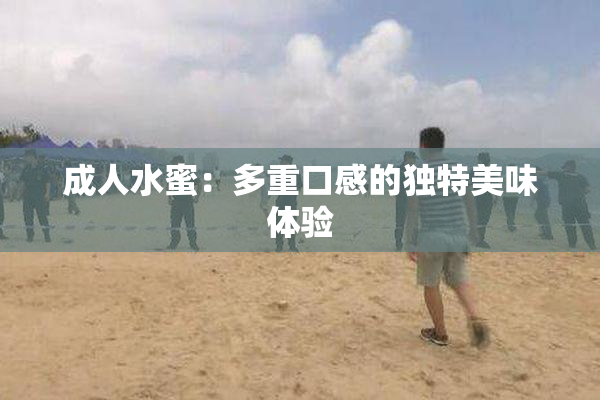 成人水蜜：多重口感的独特美味体验