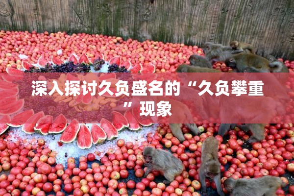 深入探讨久负盛名的“久负攀重”现象