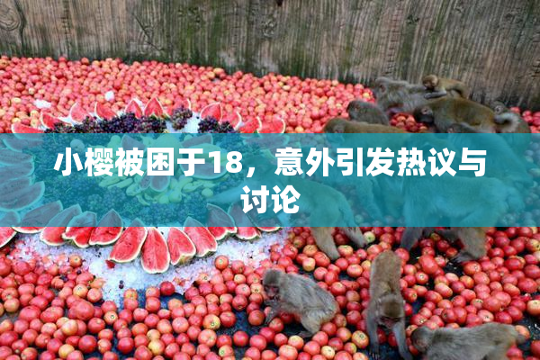 小樱被困于18，意外引发热议与讨论