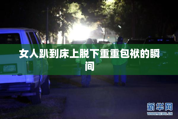 女人趴到床上脱下重重包袱的瞬间