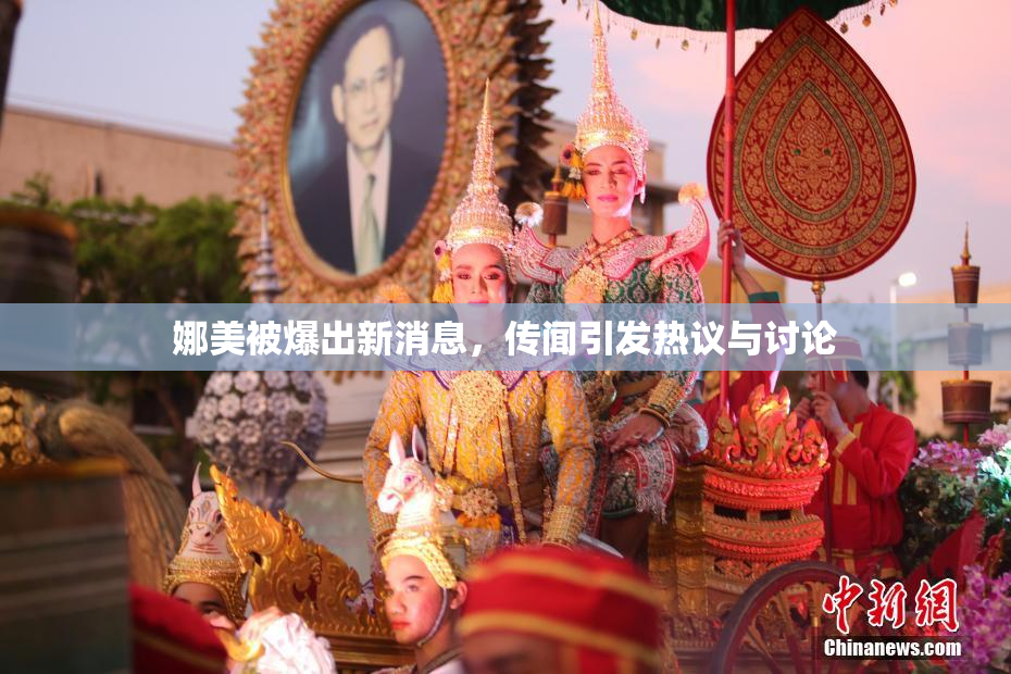 娜美被爆出新消息，传闻引发热议与讨论