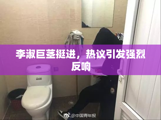 李淑巨茎挺进，热议引发强烈反响