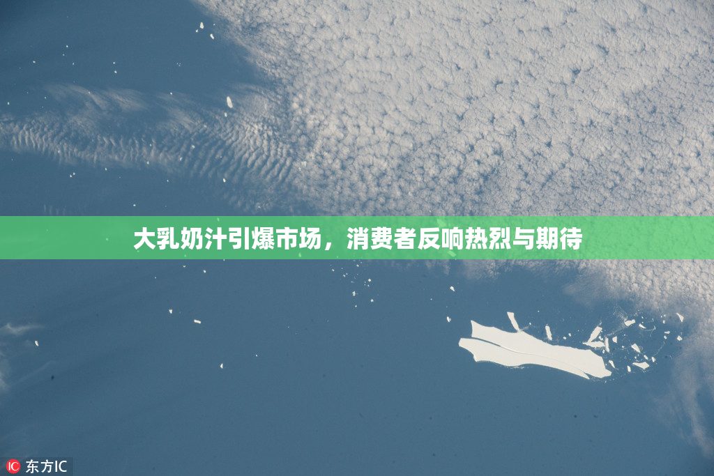 大乳奶汁引爆市场，消费者反响热烈与期待