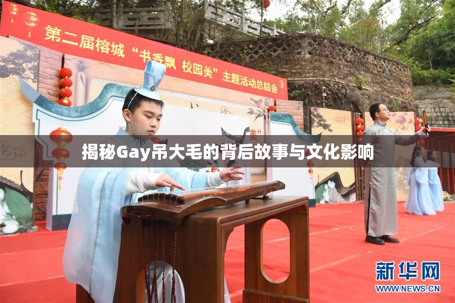 揭秘Gay吊大毛的背后故事与文化影响
