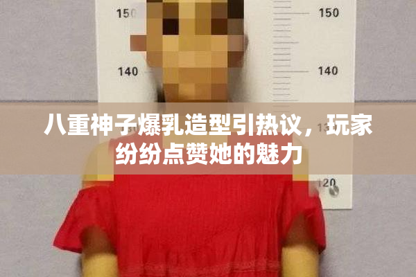 八重神子爆乳造型引热议，玩家纷纷点赞她的魅力