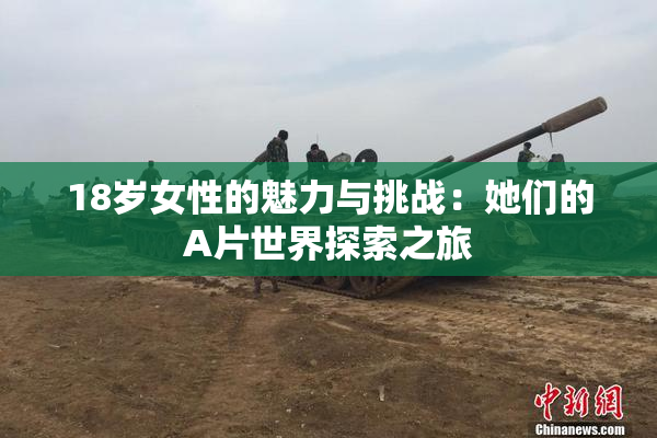 18岁女性的魅力与挑战：她们的A片世界探索之旅