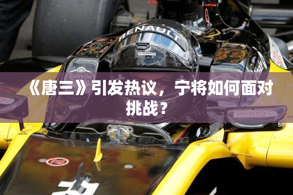 《唐三》引发热议，宁将如何面对挑战？