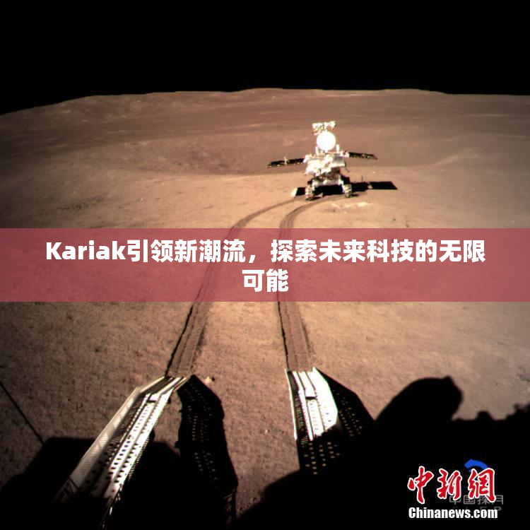 Kariak引领新潮流，探索未来科技的无限可能