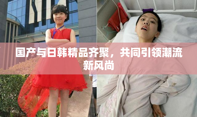 国产与日韩精品齐聚，共同引领潮流新风尚