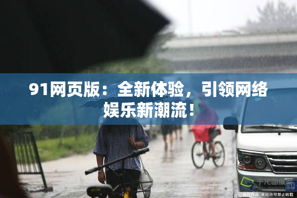 91网页版：全新体验，引领网络娱乐新潮流！
