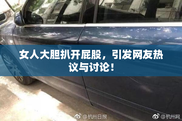 女人大胆扒开屁股，引发网友热议与讨论！