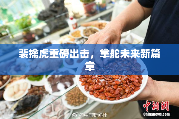 裴擒虎重磅出击，掌舵未来新篇章