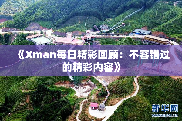 《Xman每日精彩回顾：不容错过的精彩内容》